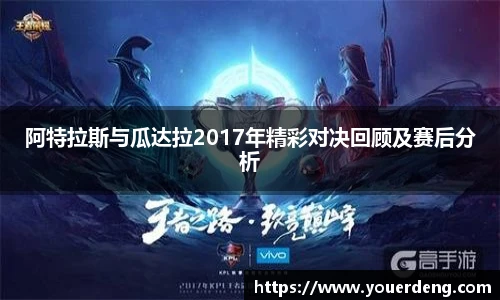 阿特拉斯与瓜达拉2017年精彩对决回顾及赛后分析