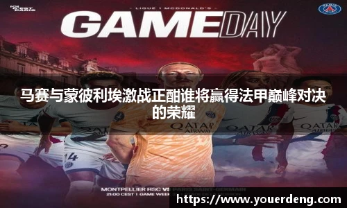 马赛与蒙彼利埃激战正酣谁将赢得法甲巅峰对决的荣耀