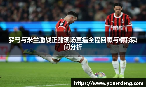 罗马与米兰激战正酣现场直播全程回顾与精彩瞬间分析