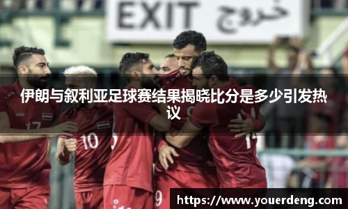 伊朗与叙利亚足球赛结果揭晓比分是多少引发热议