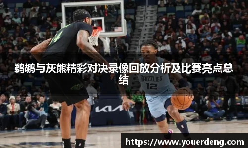 鹈鹕与灰熊精彩对决录像回放分析及比赛亮点总结
