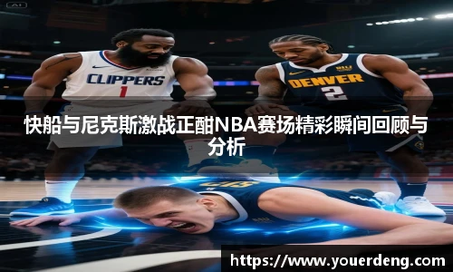 快船与尼克斯激战正酣NBA赛场精彩瞬间回顾与分析