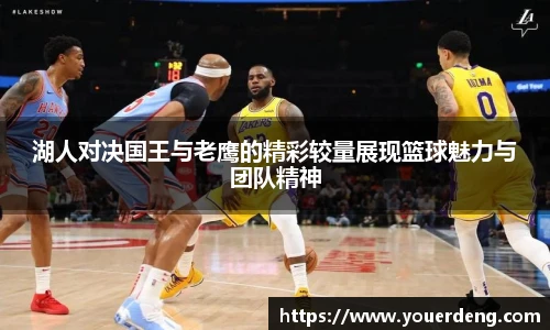 湖人对决国王与老鹰的精彩较量展现篮球魅力与团队精神