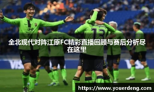 全北现代对阵江原FC精彩直播回顾与赛后分析尽在这里