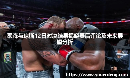 泰森与琼斯12日对决结果揭晓赛后评论及未来展望分析