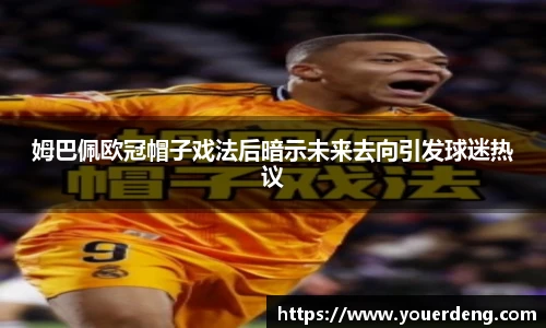 姆巴佩欧冠帽子戏法后暗示未来去向引发球迷热议